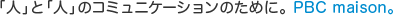 �u�l�v�Ɓu�l�v�̃R�~���j�P�[�V�����̂��߂ɁB PBC maison�B
